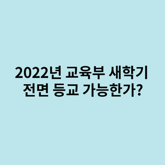  2022년 교육부 새학기 전면 등교 가능한가?