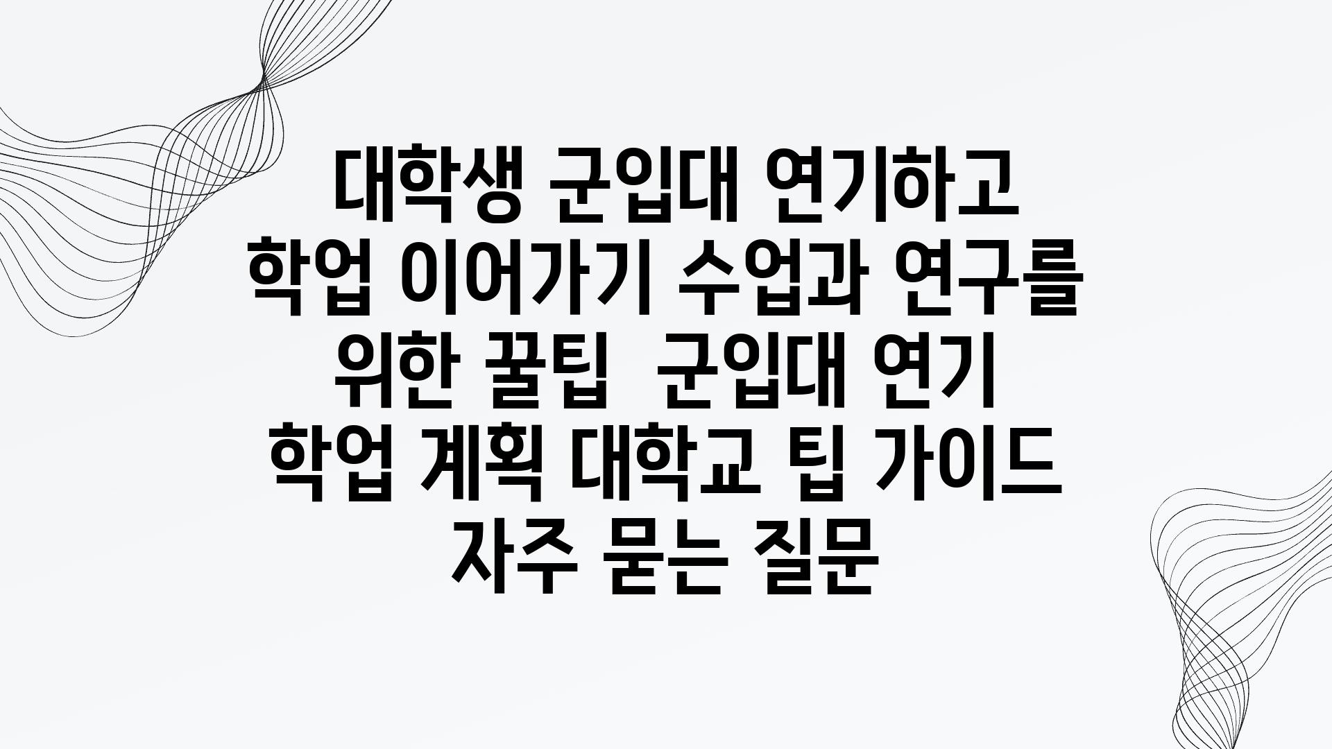  대학생 군입대 연기하고 학업 이어가기 수업과 연구를 위한 꿀팁  군입대 연기 학업 계획 대학교 팁 설명서 자주 묻는 질문