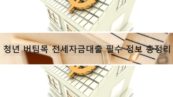청년 버팀목 전세자금대출 필수 정보 총정리