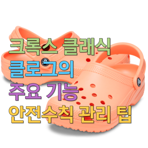  크록스 클래식 클로그의 주요 기능과 안전수칙 관리 팁