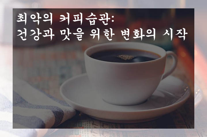  최악의 커피습관: 건강과 맛을 위한 변화의 시작