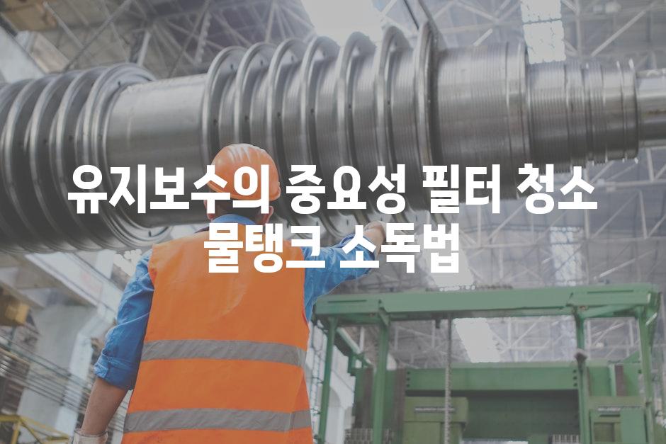 유지보수의 중요성 필터 청소 물탱크 소독법
