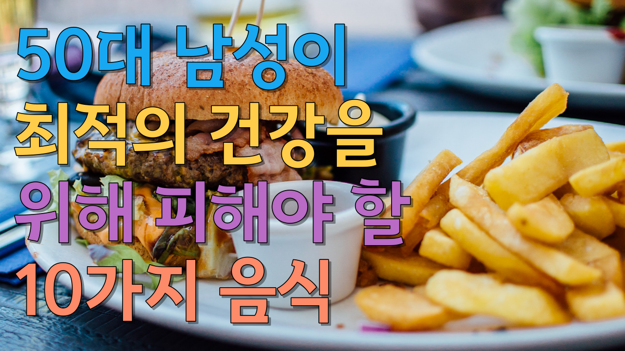  50대 남성이 최적의 건강을 위해 피해야 할 10가지 음식