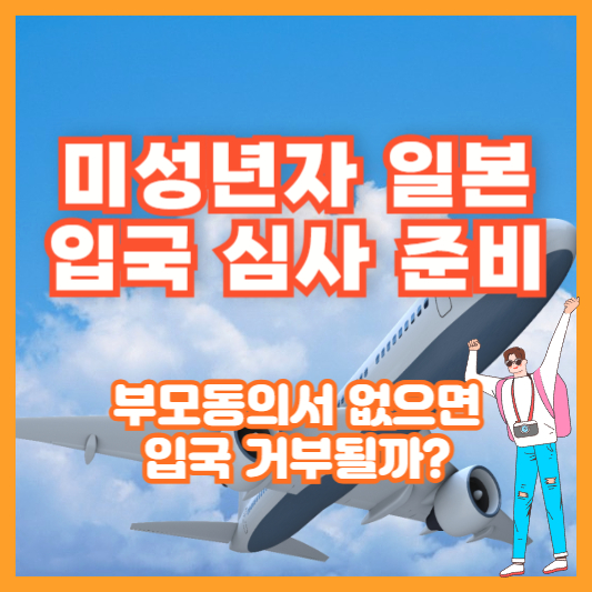 미성년자 일본 입국 심사 준비, 부모동의서 없으면 입국 거부될까?