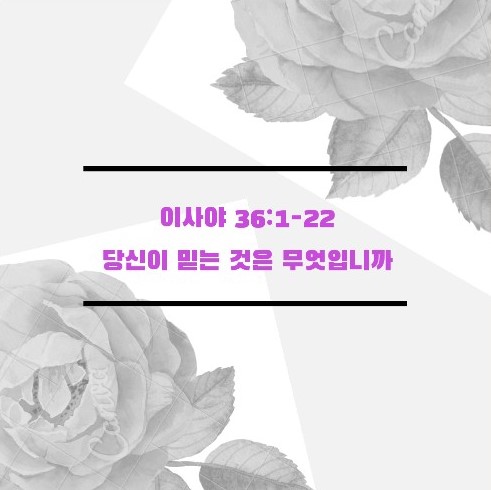  이사야 36장 1절 - 22절, 당신이 믿는 것은 무엇입니까 What do you Believe