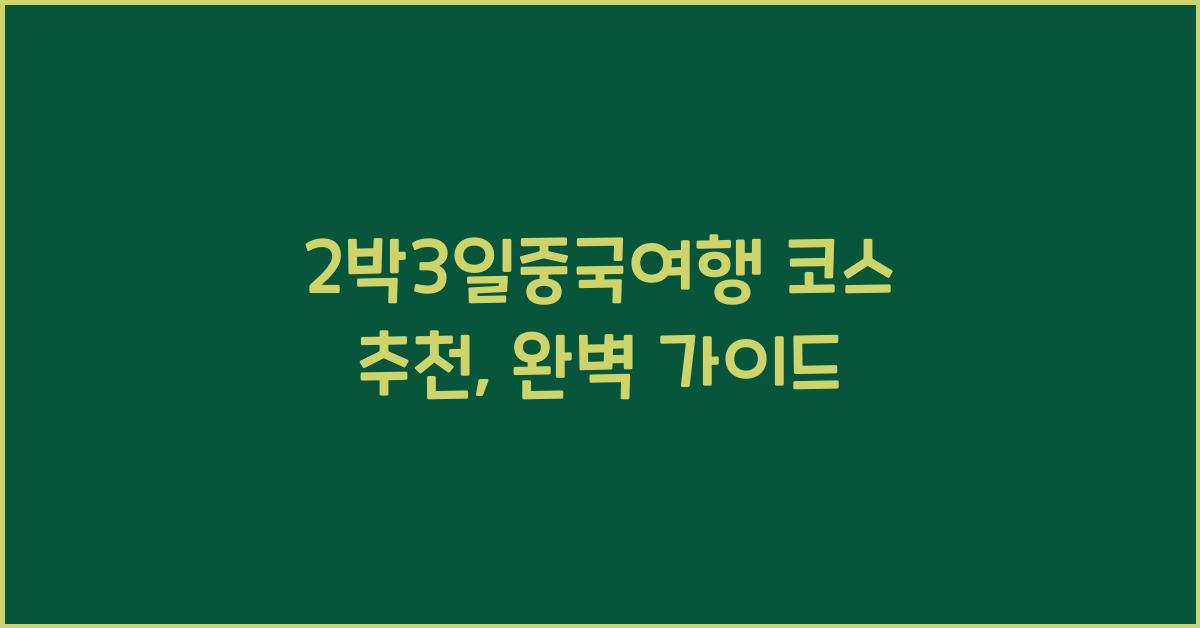 2박3일중국여행 코스 추천