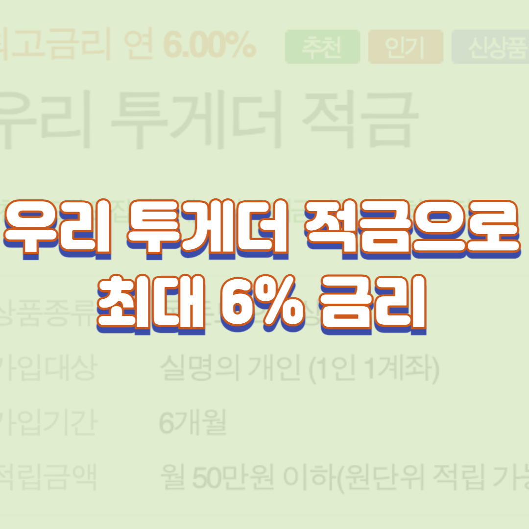  우리 투게더 적금으로 최대 6% 금리 내용 정리