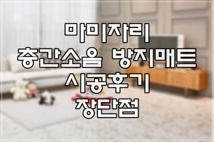  마미자리 매트 층간소음 방지 시공 후기 장단점 제품비교기준