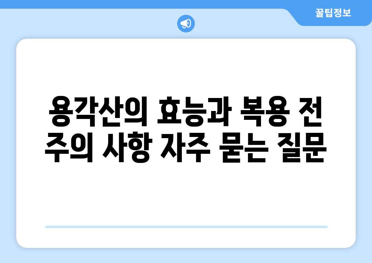 용각산의 효능과 복용 전 주의 사항 자주 묻는 질문