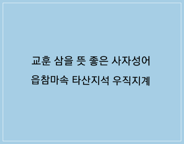  교훈 삼을 뜻 좋은 사자성어(2)/읍참마속 타산지석 우직지계