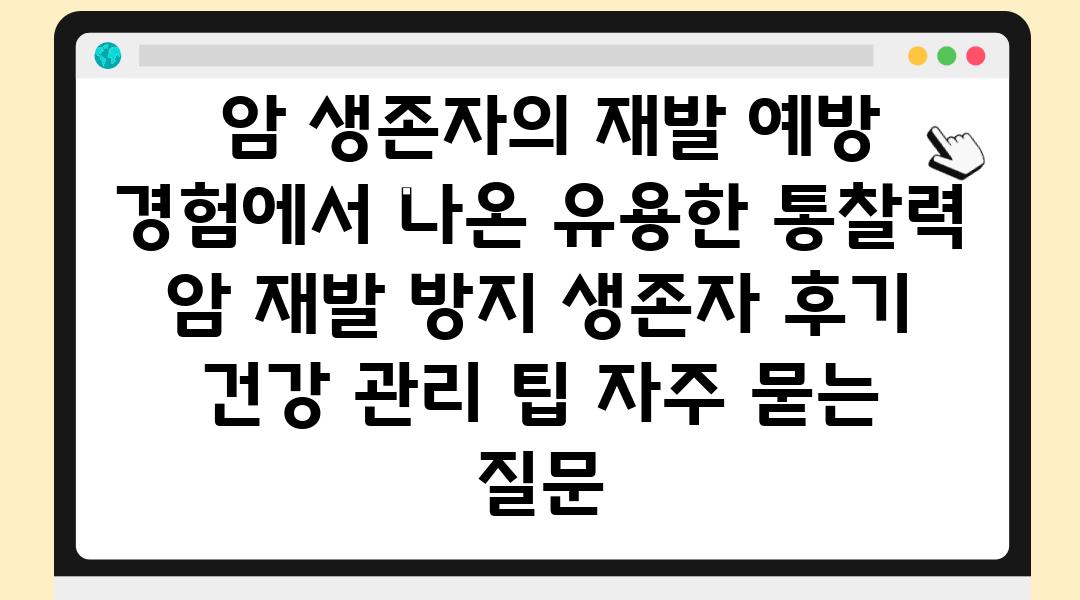  암 생존자의 재발 예방 경험에서 나온 유용한 통찰력  암 재발 방지 생존자 후기 건강 관리 팁 자주 묻는 질문