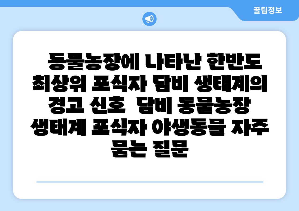   동물농장에 나타난 한반도 최상위 포식자 담비 생태계의 경고 신호  담비 동물농장 생태계 포식자 야생동물 자주 묻는 질문