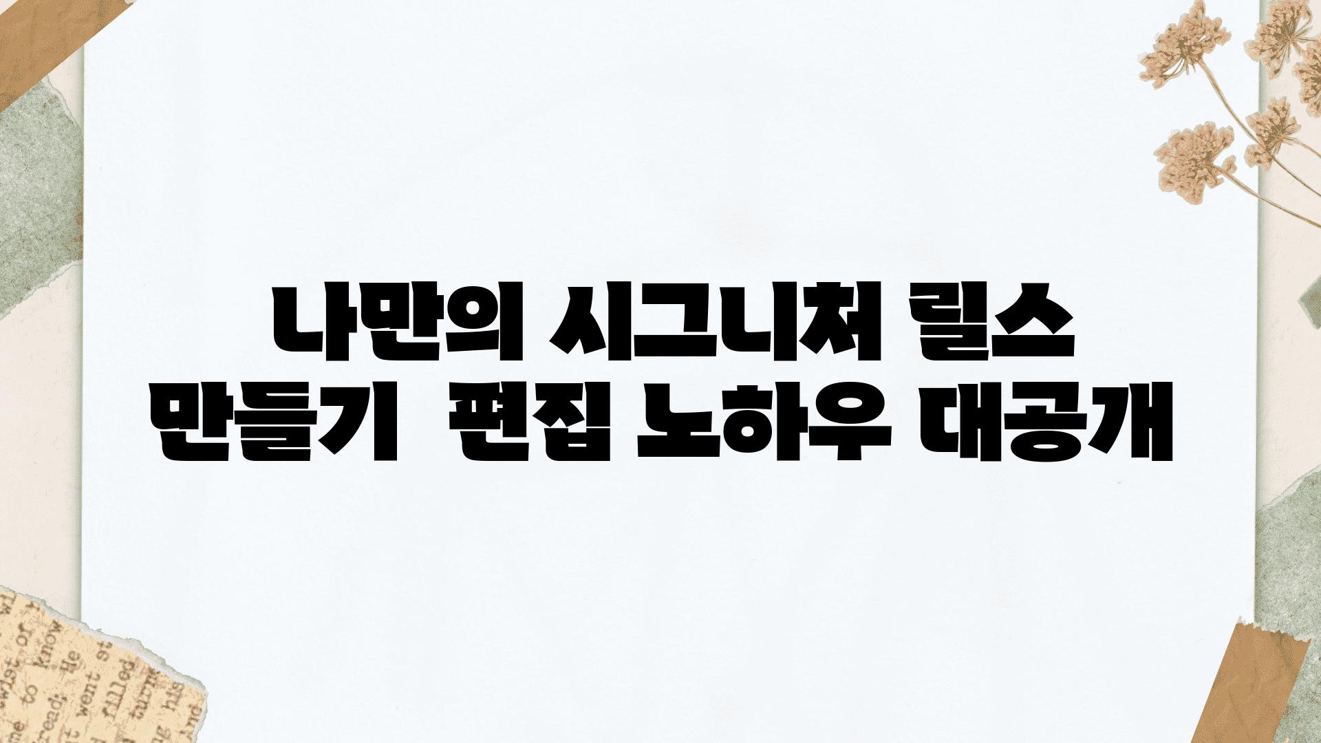  나만의 시그니처 릴스 만들기  편집 노하우 대공개