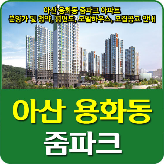  아산 용화동 줌파크 아파트 분양가 및 청약, 평면도, 모델하우스, 모집공고 안내