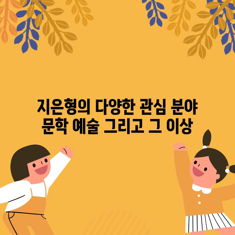 지은형의 다양한 관심 분야: 문학, 예술, 그리고 그 이상