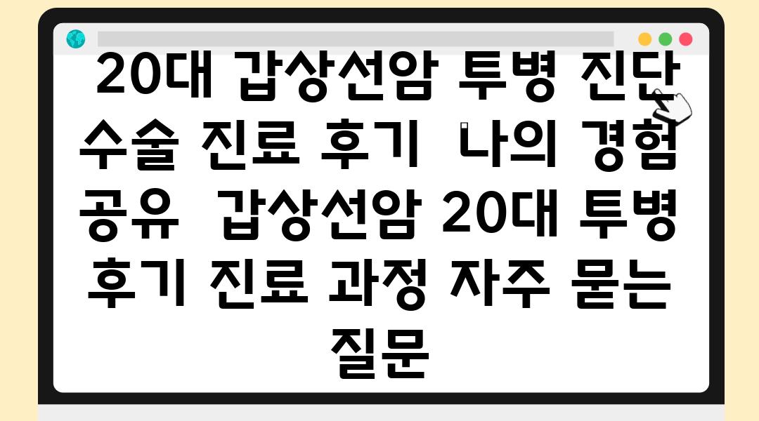  20대 갑상선암 투병 진단 수술 진료 후기  나의 경험 공유  갑상선암 20대 투병 후기 진료 과정 자주 묻는 질문