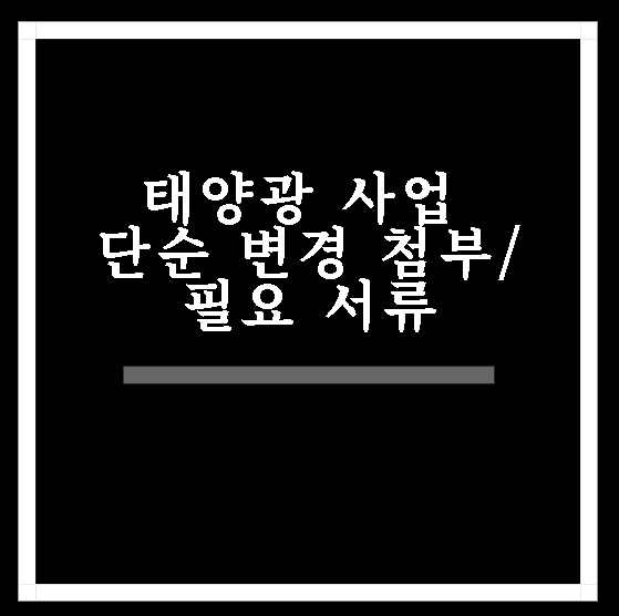  태양광 사업 단순변경 첨부/필요서류