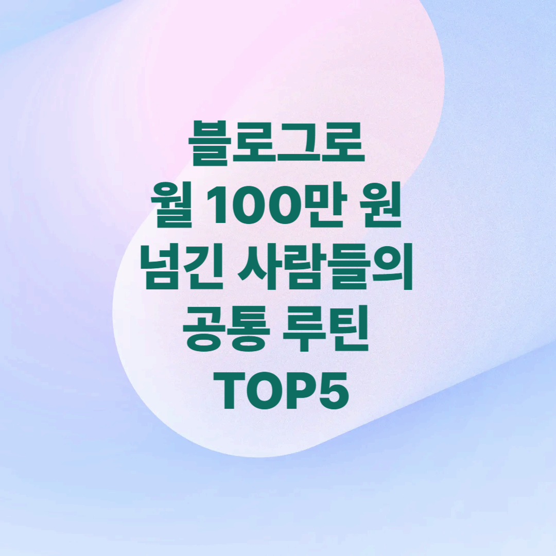 블로그로 월 100만 원 넘긴 사람들의 공통 루틴 TOP5