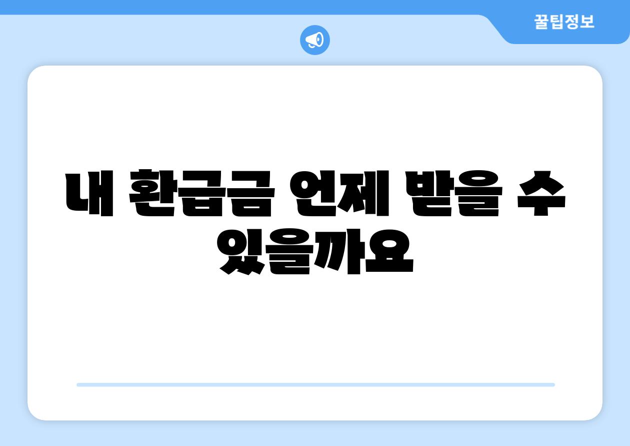 내 환급금 언제 받을 수 있을까요