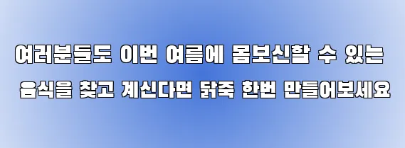 여러분들도 이번 여름에 몸보신할 수 있는 음식을 찾고 계신다면 닭죽 한번 만들어보세요