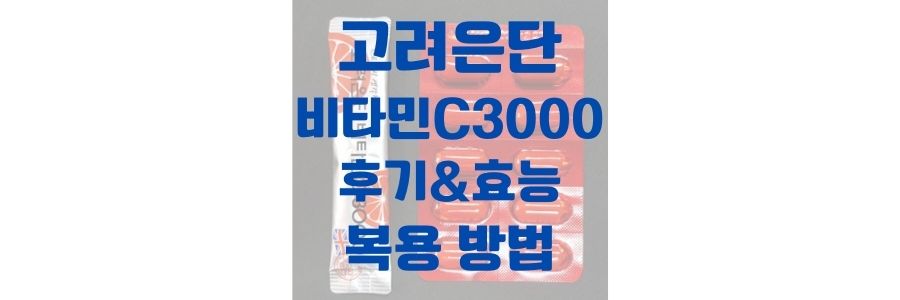  고려은단 비타민c 3000 후기, 먹는 방법 및 제품 정보