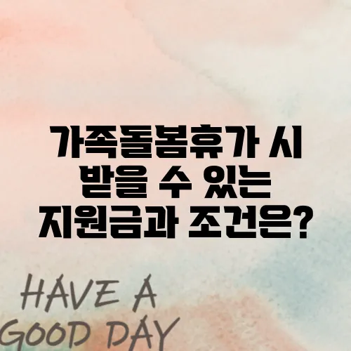 가족돌봄휴가 시 받을 수 있는 지원금과 조건은?