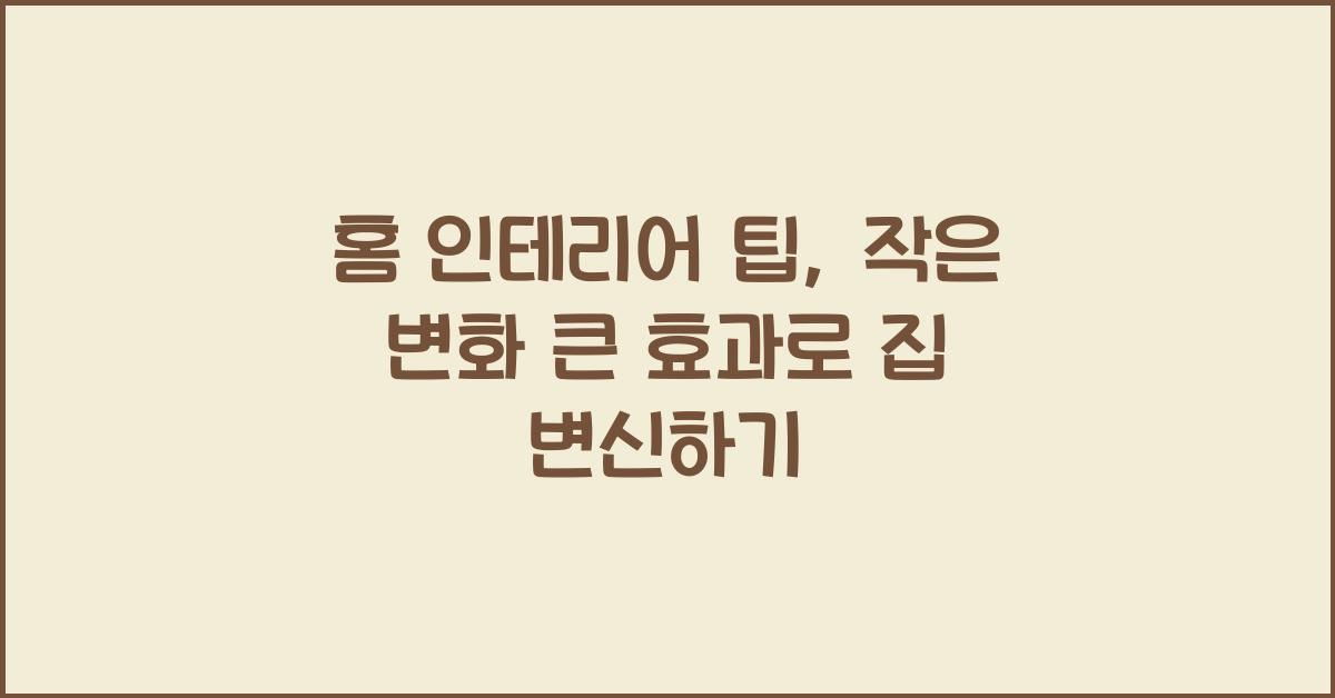 홈 인테리어 팁, 작은 변화 큰 효과