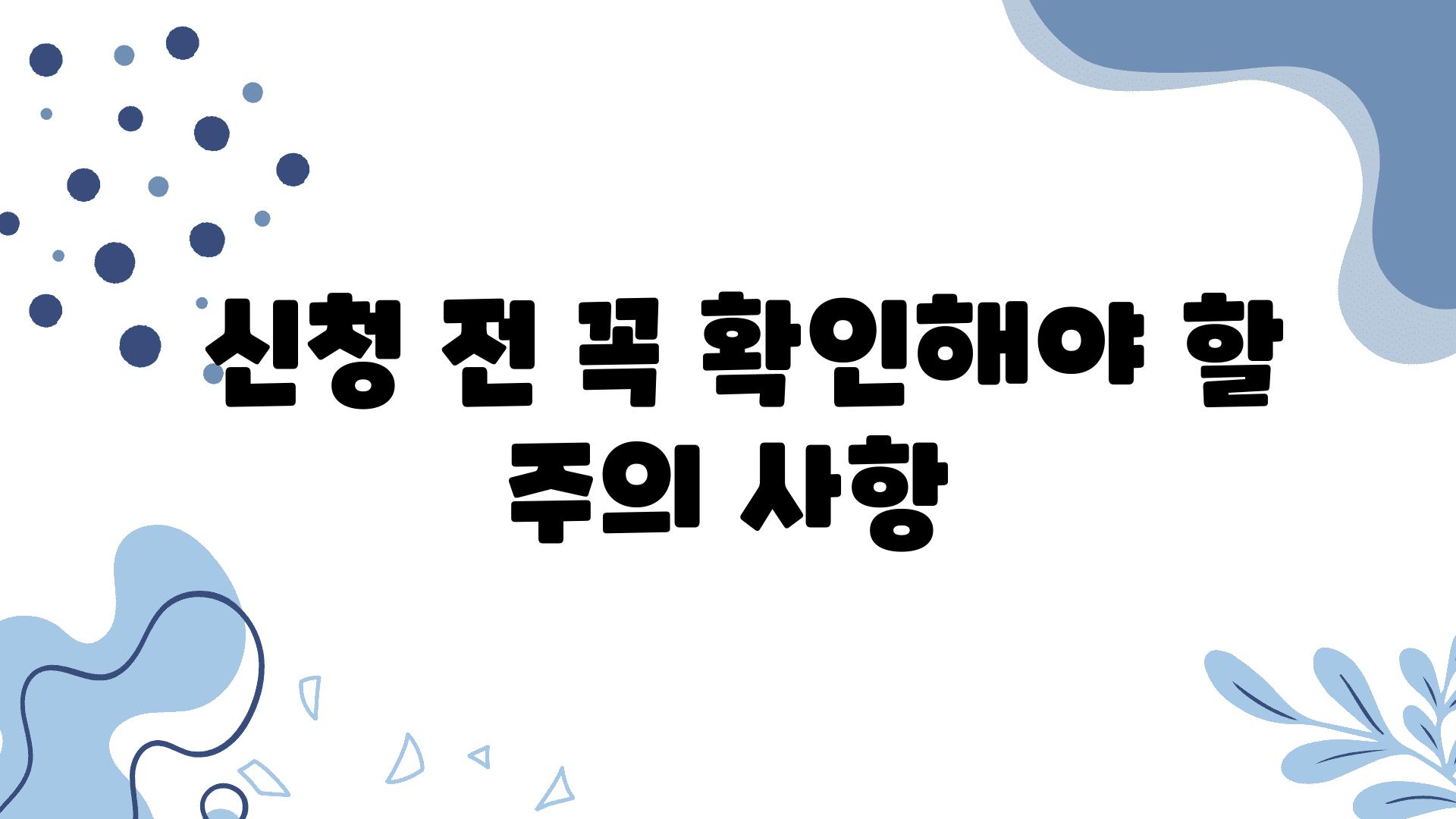  신청 전 꼭 확인해야 할 주의 사항