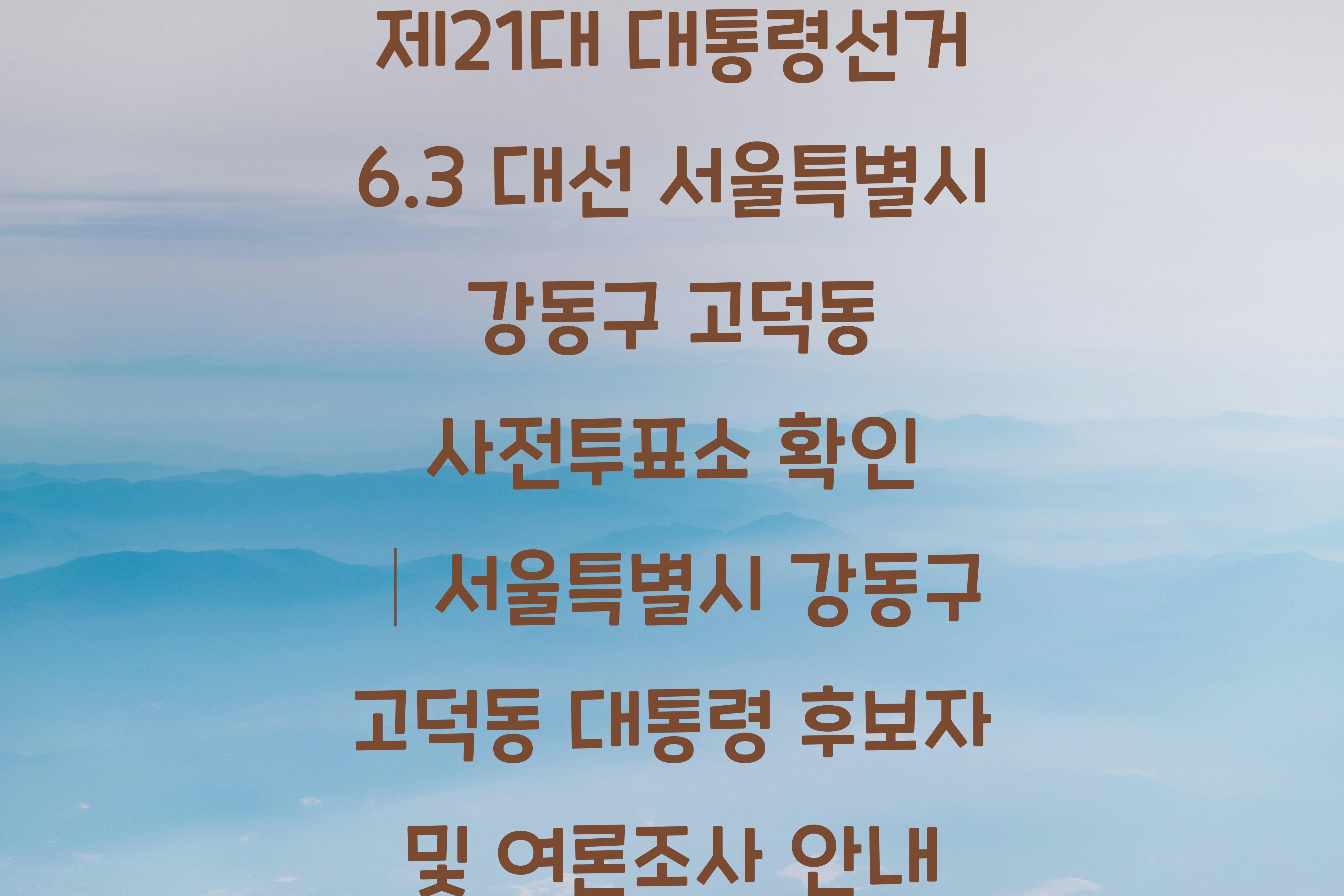 제21대 대통령선거 6.3 대선 서울특별시 강동구 고덕동 사전투표소 안내 │서울특별시 강동구 고덕동 대통령 후보자 및 여론조사 확인