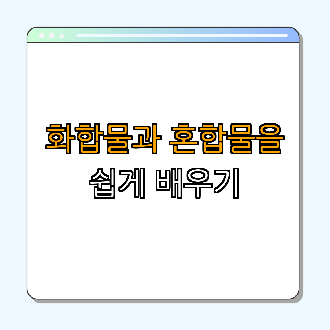 화합물과 혼합물 ｜ 성질 비교 ｜ 정의 이해 ｜ 차이점 설명 ｜ 사례 분석 ｜ 총정리