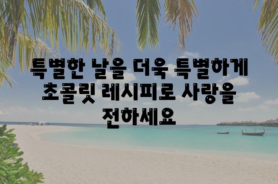 특별한 날을 더욱 뜻깊게 초콜릿 레시피로 사랑을 전하세요