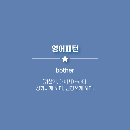  bother : (귀찮게, 애써서) ~ 하다, 신경쓰게 하다, 성가시게 하다.