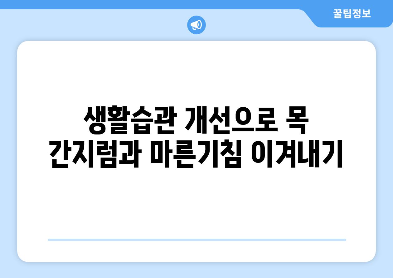 생활습관 개선으로 목 간지럼과 마른기침 이겨내기