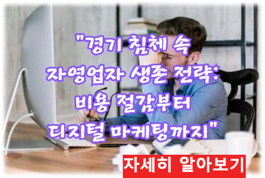 경기 침체 속 자영업자 생존 전략: 비용 절감부터 디지털 마케팅까지