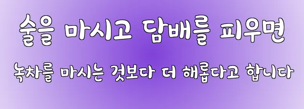  술을 마시고 담배를 피우면 녹차를 마시는 것보다 더 해롭다고 합니다