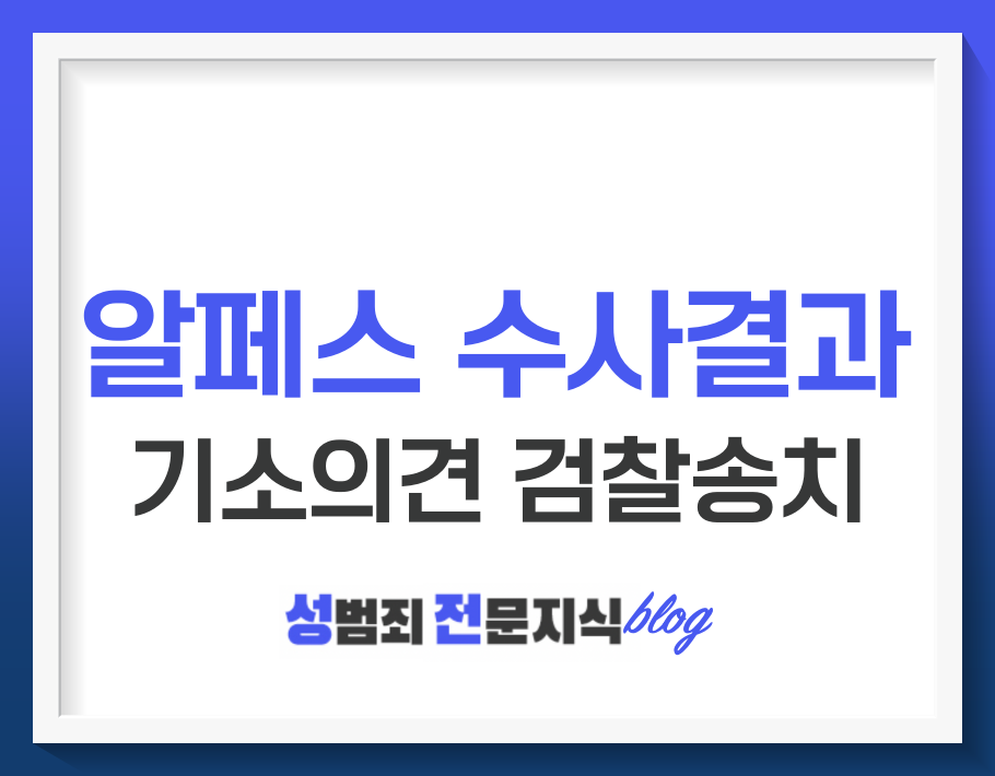  알페스 수사 결과 기소의견으로 검찰 송치되었습니다