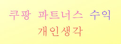  쿠팡 파트너스 수익내기 개인적인 생각