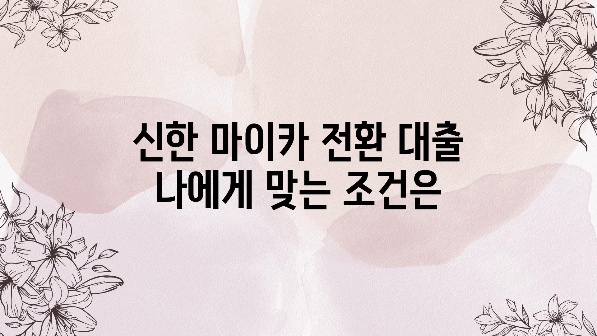 신한 마이카 전환 대출 나에게 맞는 조건은