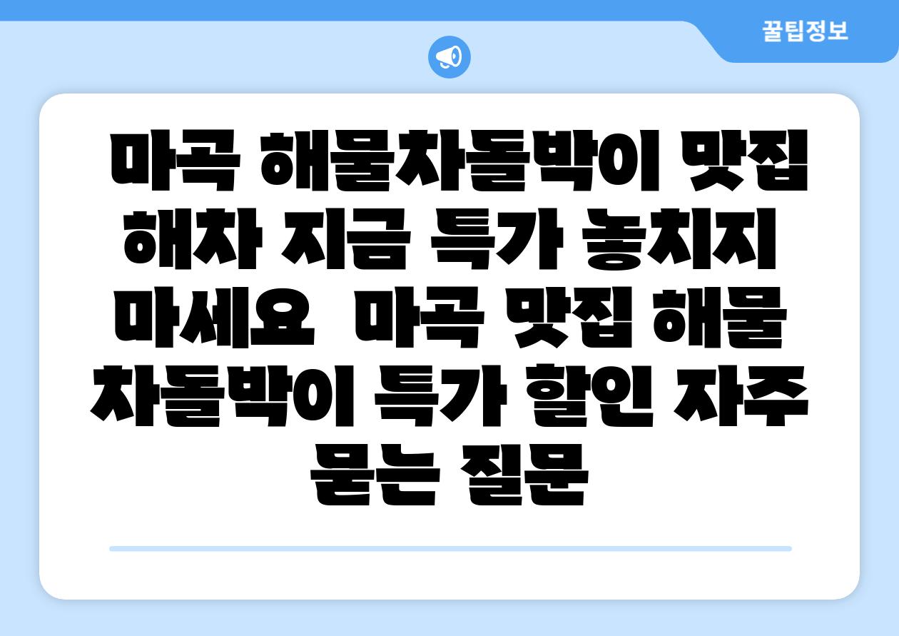  마곡 해물차돌박이 맛집 해차 지금 특가 놓치지 마세요  마곡 맛집 해물 차돌박이 특가 할인 자주 묻는 질문