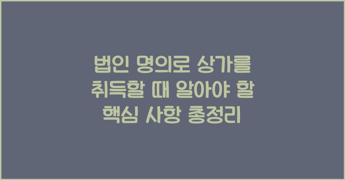 법인 명의로 상가를 취득할 때 알아야 할 핵심 사항
