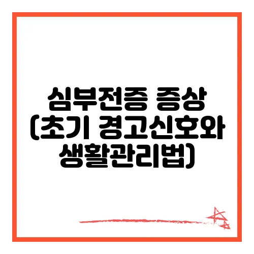 심부전증 증상 (초기 경고신호와 생활관리법)