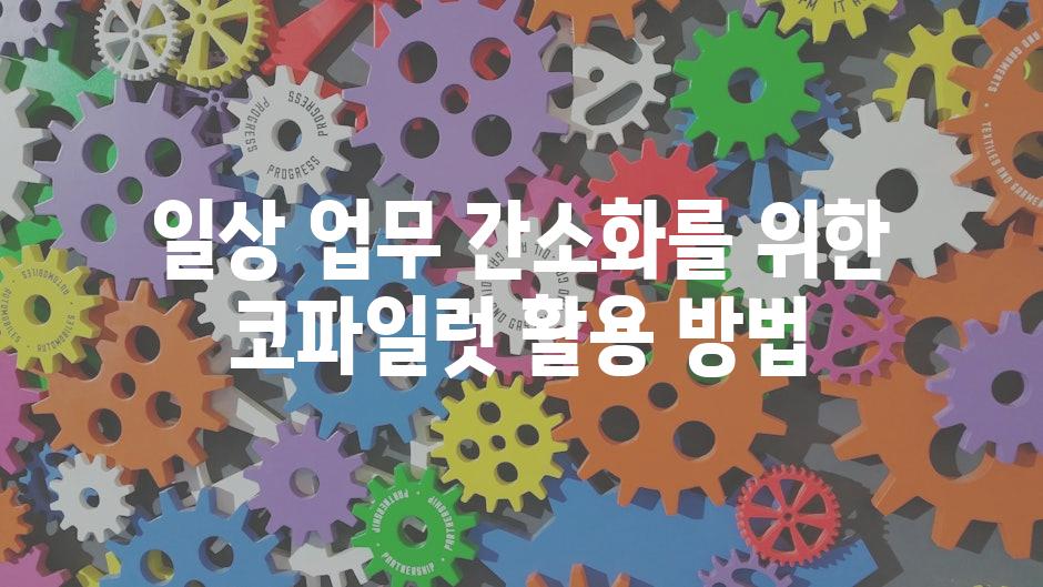 일상 업무 간소화를 위한 코파일럿 활용 방법