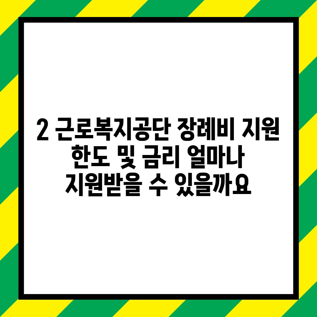 2. 근로복지공단 장례비 지원 한도 및 금리: 얼마나 지원받을 수 있을까요?