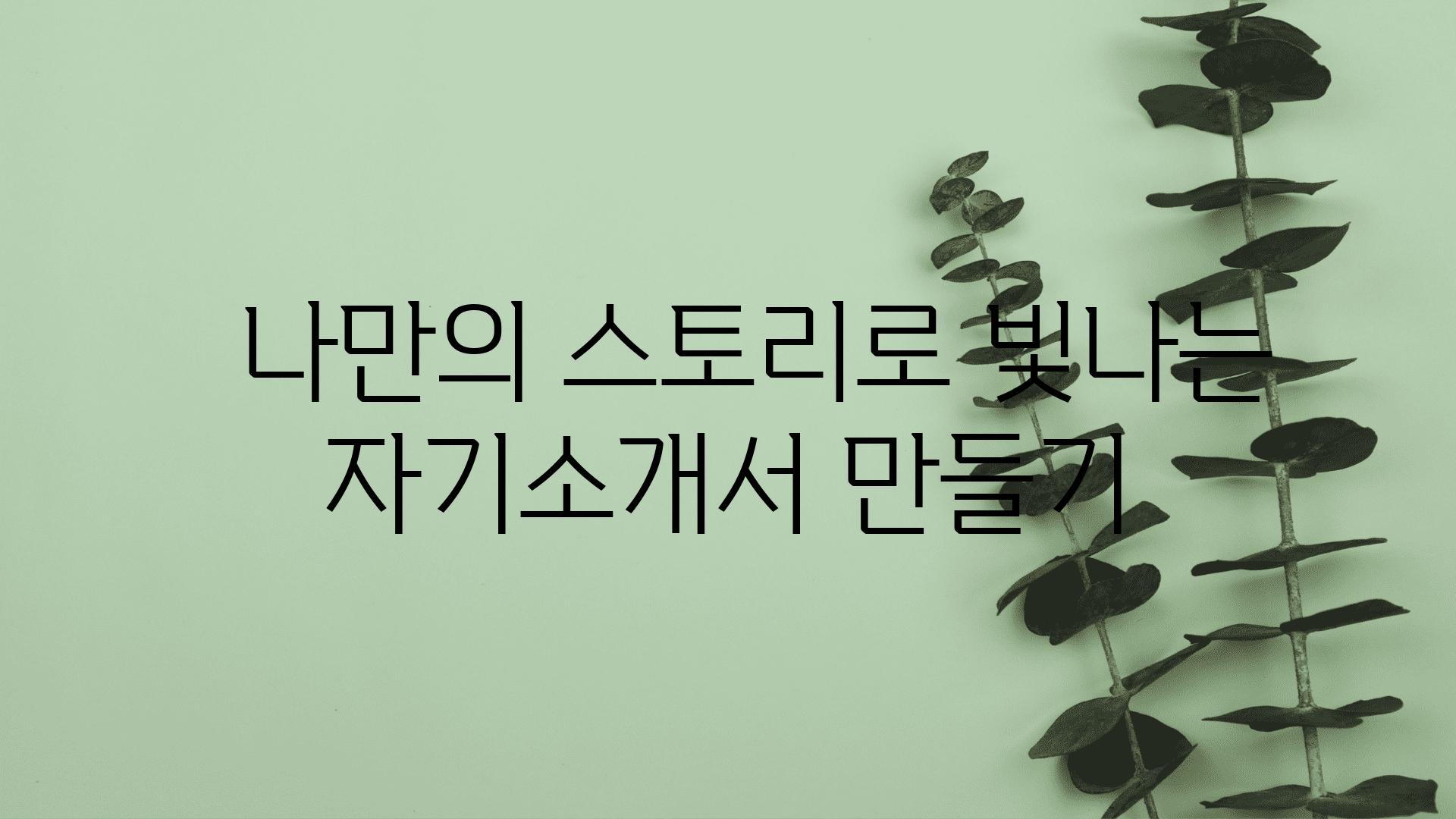   나만의 스토리로 빛나는 자기소개서 만들기