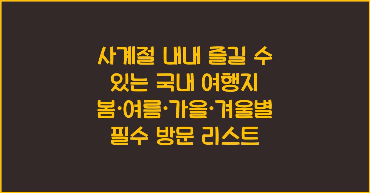 사계절 내내 즐길 수 있는 국내 여행지! 봄·여름·가을·겨울별 추천 장소
