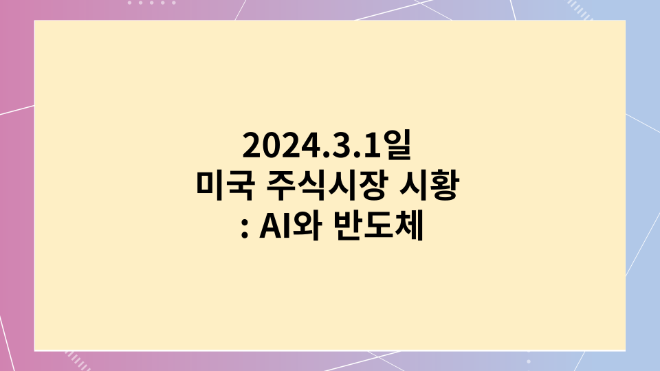  2024.3.1일 미국 주식시장 시황 : AI와 반도체 그리고 의약품 업종의 활약