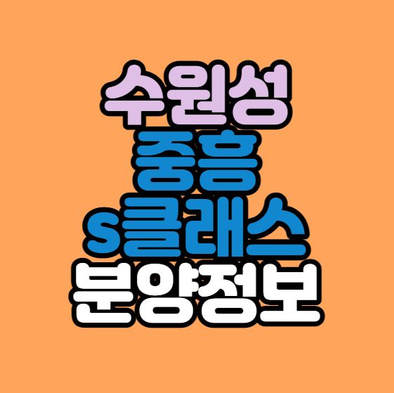  [수원시인기분양] 수원성 중흥S클래스 분양정보 총정리｜제115다시10구역 재개발