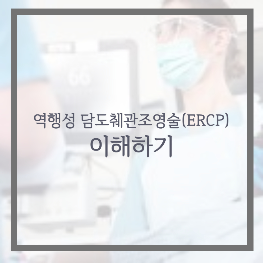 역행성 담도췌관조영술(ERCP) 이해하기