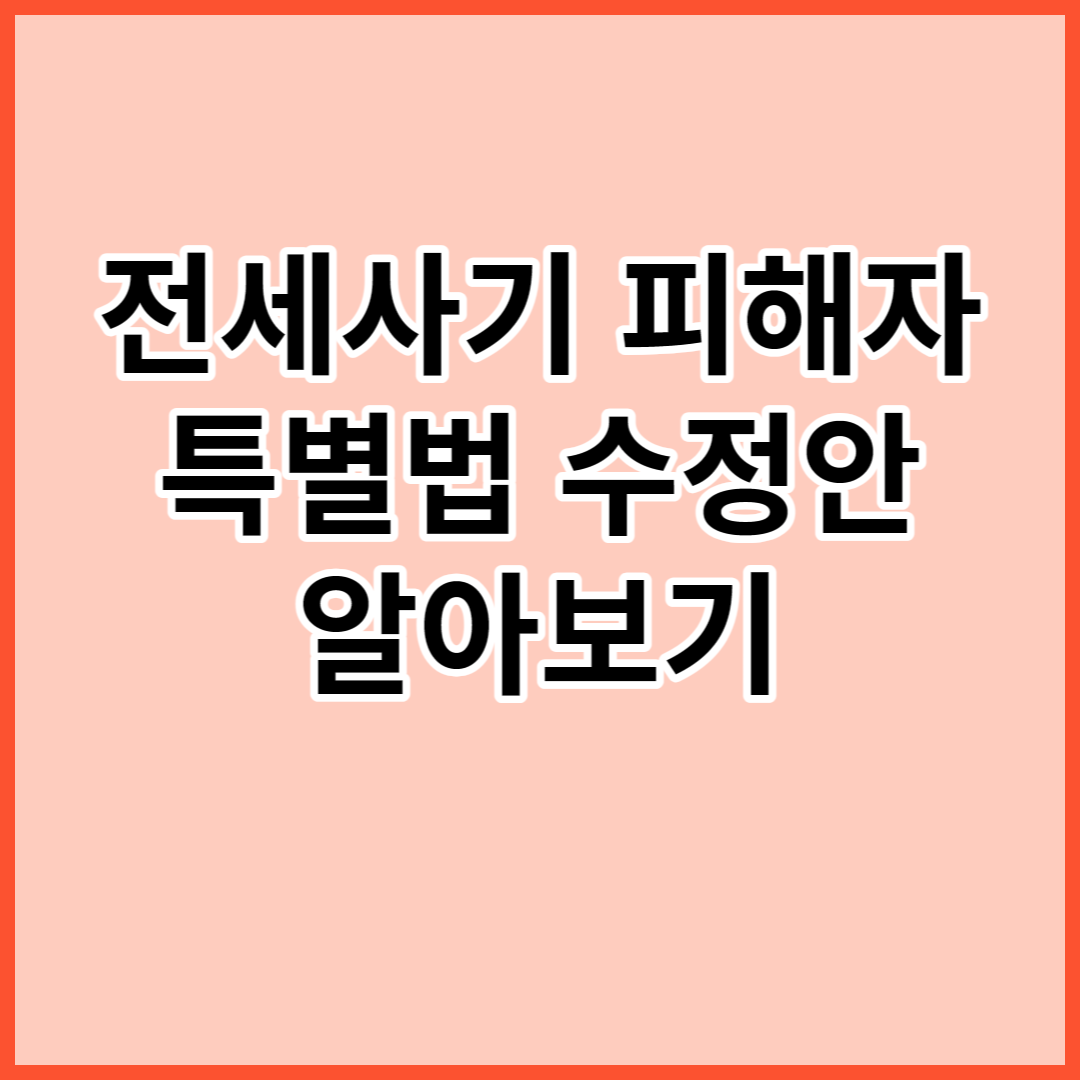 전세사기 피해자 특별법 수정안 알아보기