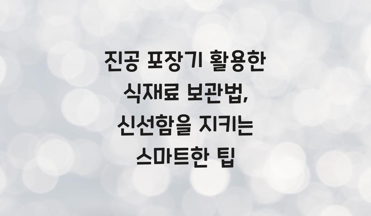 진공 포장기 활용한 식재료 보관법